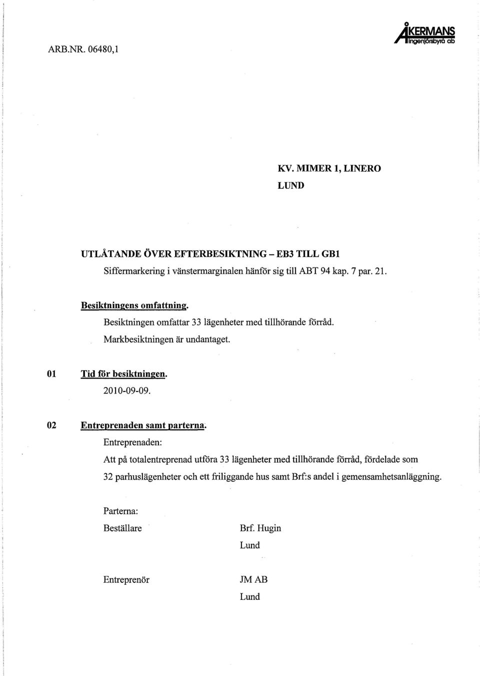 Besiktningens omfattning. Besiktningen omfattar 33 lägenheter med tillhörande förråd. Markbesiktningen är undantaget. 01 Tid för besiktningen.