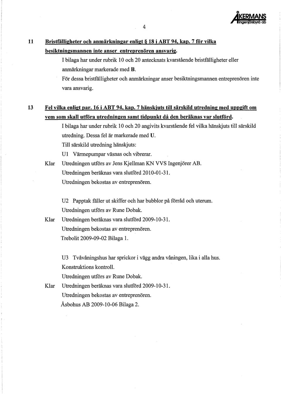 För dessa bristfälligheter och anmärkningar anser besiktningsmannen entreprenören inte vara ansvarig. 13 Fel vilka enligt par. 16 i ABT 94, kap.