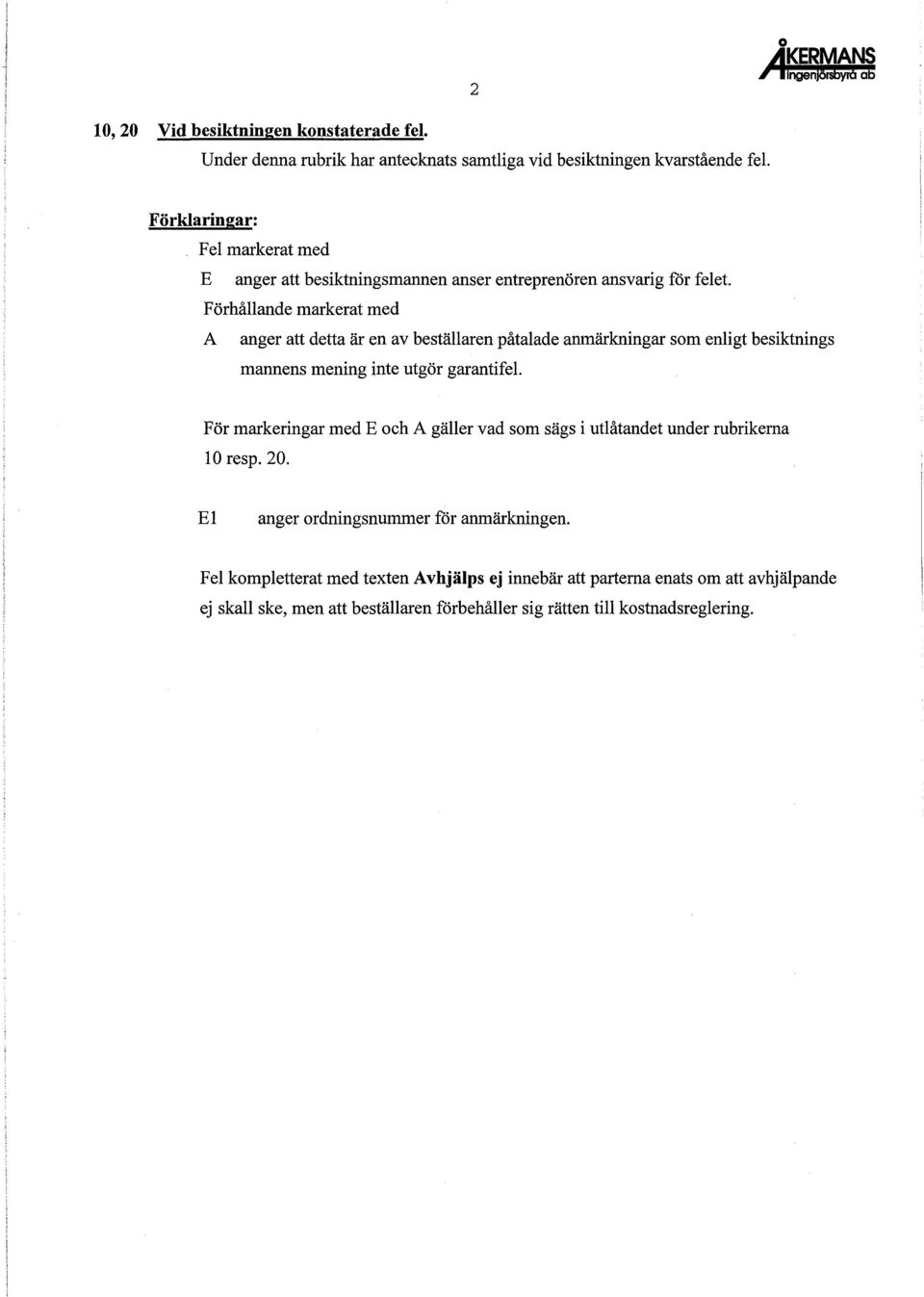 Förhållande markerat med A anger att detta är en av beställaren påtalade anmärkningar som enligt besiktnings mannens mening inte utgör garantifel.