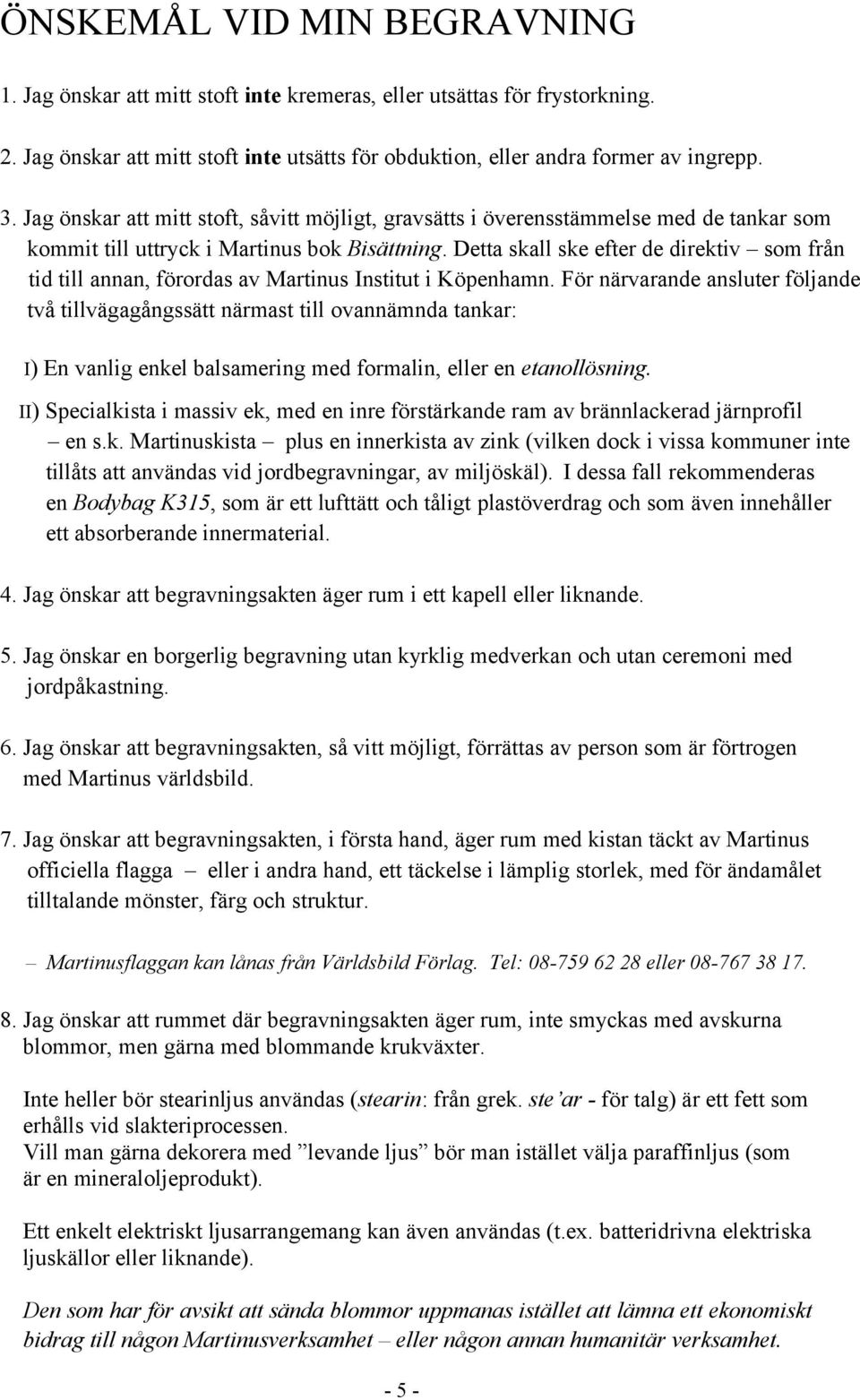 Detta skall ske efter de direktiv som från tid till annan, förordas av Martinus Institut i Köpenhamn.