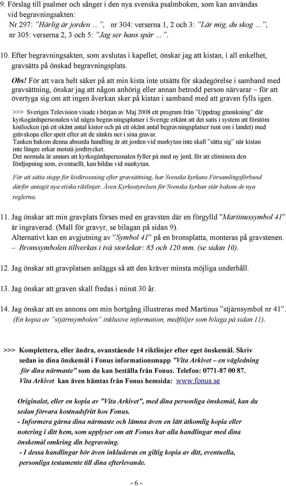 För att vara helt säker på att min kista inte utsätts för skadegörelse i samband med gravsättning, önskar jag att någon anhörig eller annan betrodd person närvarar för att övertyga sig om att ingen