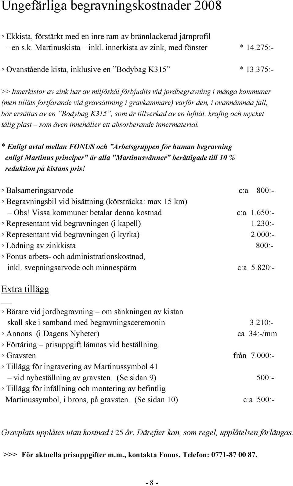 375:- >> Innerkistor av zink har av miljöskäl förbjudits vid jordbegravning i många kommuner (men tillåts fortfarande vid gravsättning i gravkammare) varför den, i ovannämnda fall, bör ersättas av en