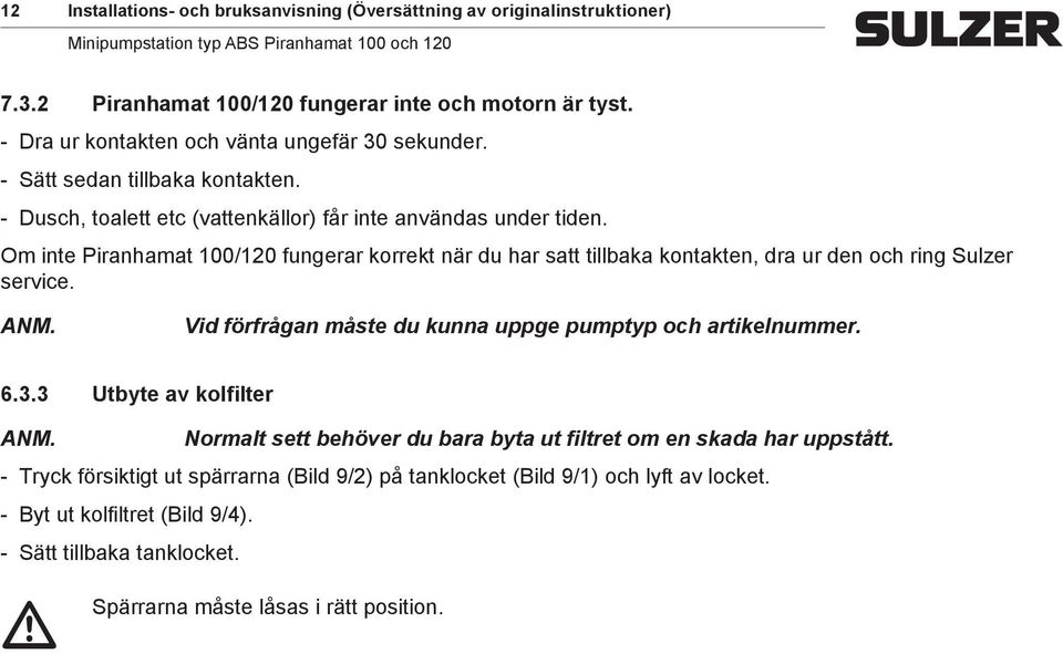 Om inte Piranhamat 100/120 fungerar korrekt när du har satt tillbaka kontakten, dra ur den och ring Sulzer service. Vid förfrågan måste du kunna uppge pumptyp och artikelnummer. 6.3.