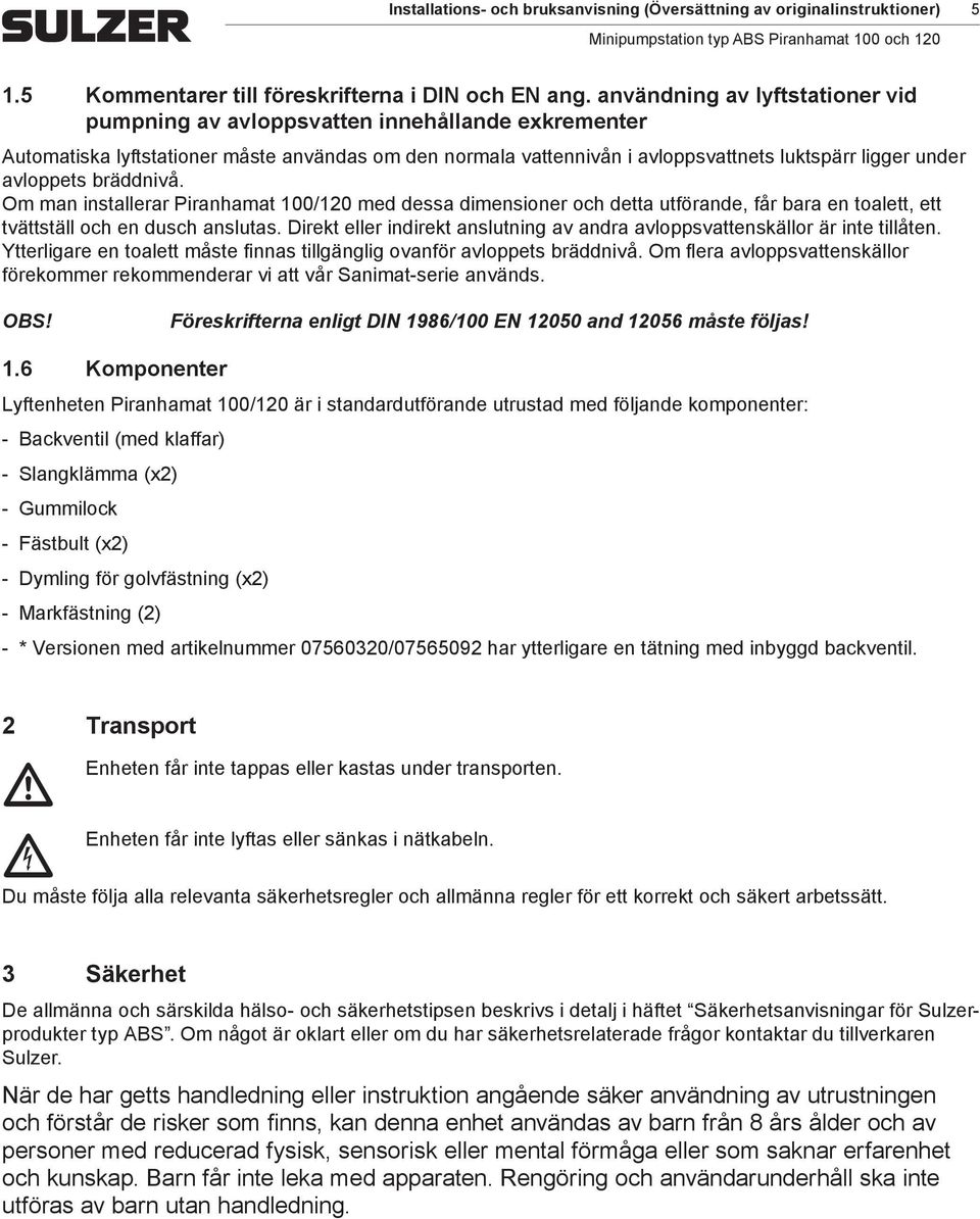 avloppets bräddnivå. Om man installerar Piranhamat 100/120 med dessa dimensioner och detta utförande, får bara en toalett, ett tvättställ och en dusch anslutas.