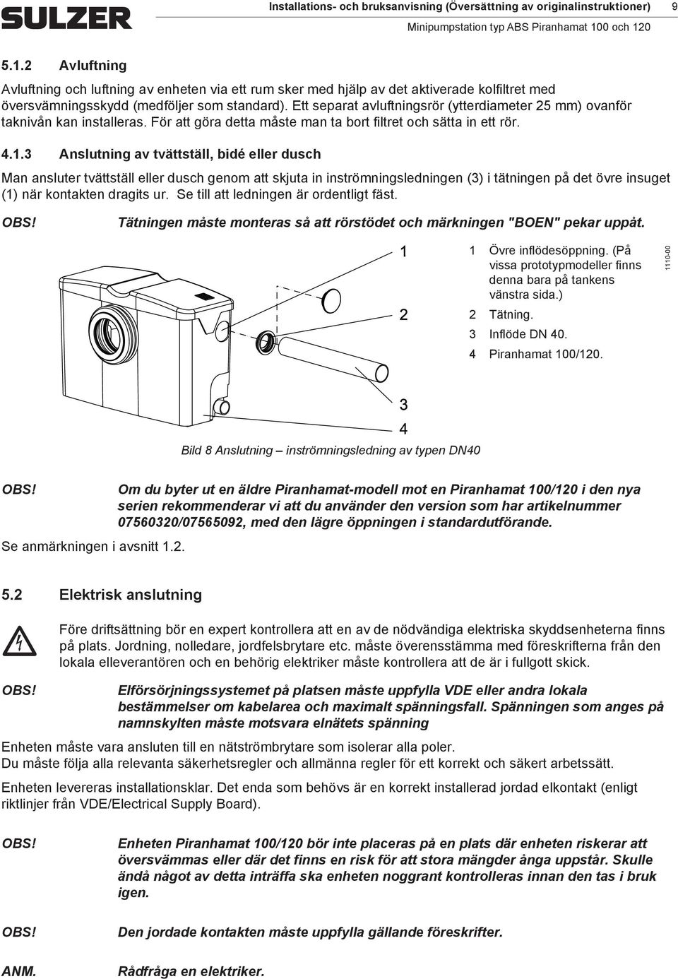 Ett separat avluftningsrör (ytterdiameter 25 mm) ovanför taknivån kan installeras. För att göra detta måste man ta bort filtret och sätta in ett rör. 4.1.