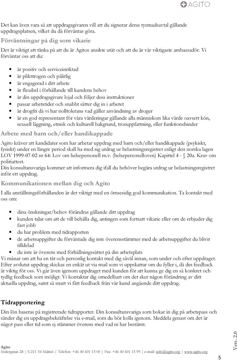 Vi förväntar oss att du: är positiv och serviceinriktad är plikttrogen och pålitlig är engagerad i ditt arbete är flexibel i förhållande till kundens behov är din uppdragsgivare lojal och följer dess