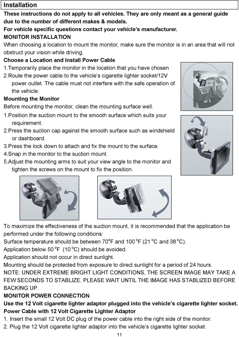 MONITOR INSTALLATION When choosing a location to mount the monitor, make sure the monitor is in an area that will not obstruct your vision while driving. Choose a Location and Install Power Cable 1.