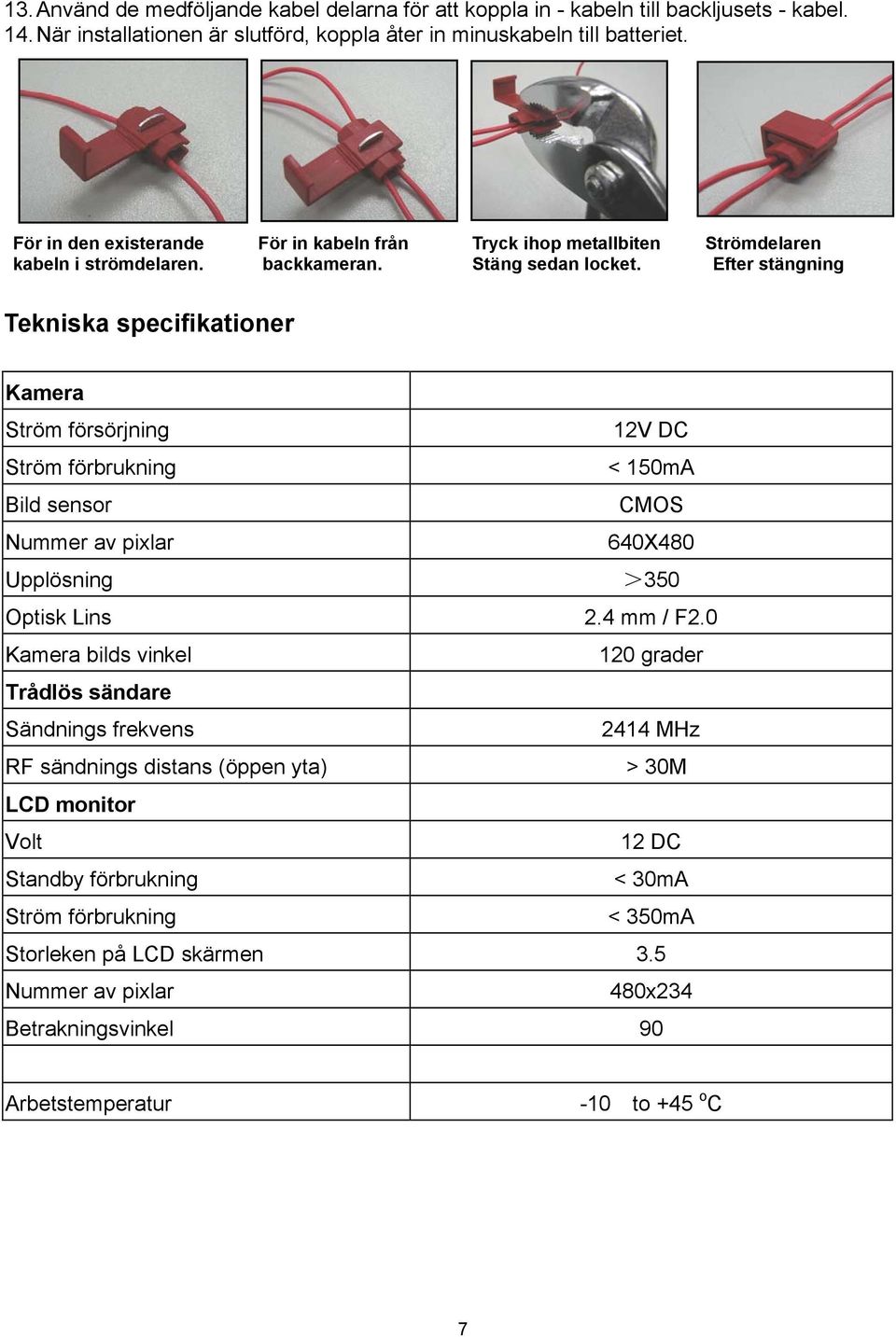 Efter stängning Tekniska specifikationer Kamera Ström försörjning 12V DC Ström förbrukning < 150mA Bild sensor CMOS Nummer av pixlar 640X480 Upplösning >350 Optisk Lins 2.4 mm / F2.