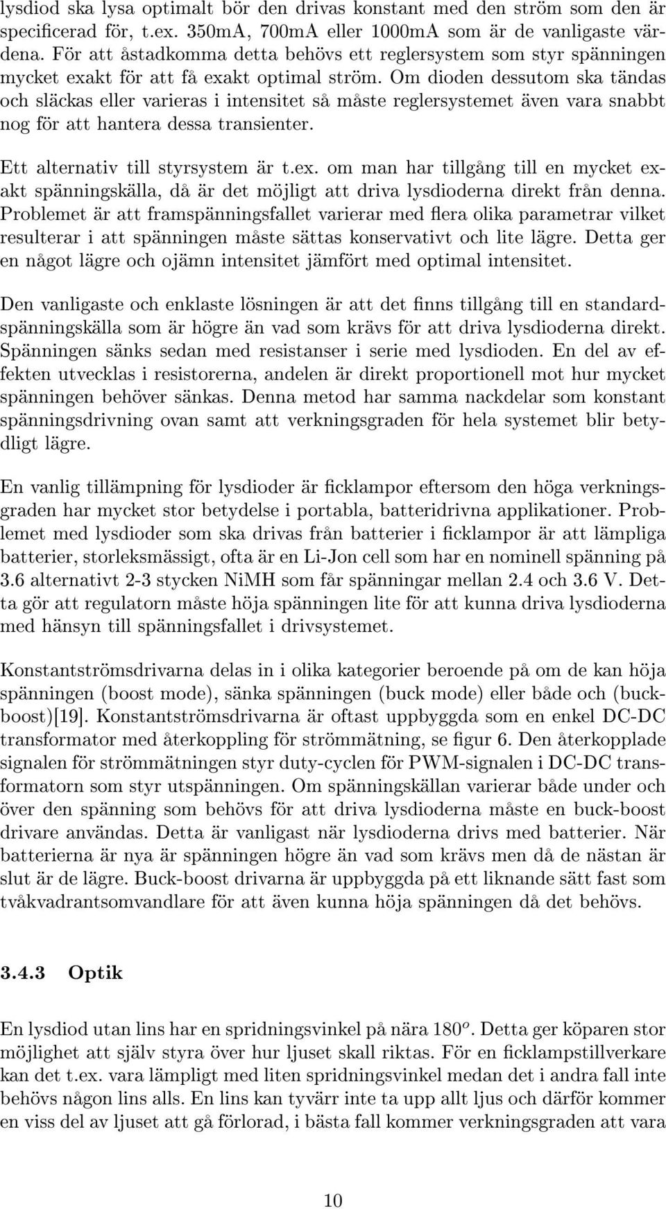 Om dioden dessutom ska tändas och släckas eller varieras i intensitet så måste reglersystemet även vara snabbt nog för att hantera dessa transienter. Ett alternativ till styrsystem är t.ex.