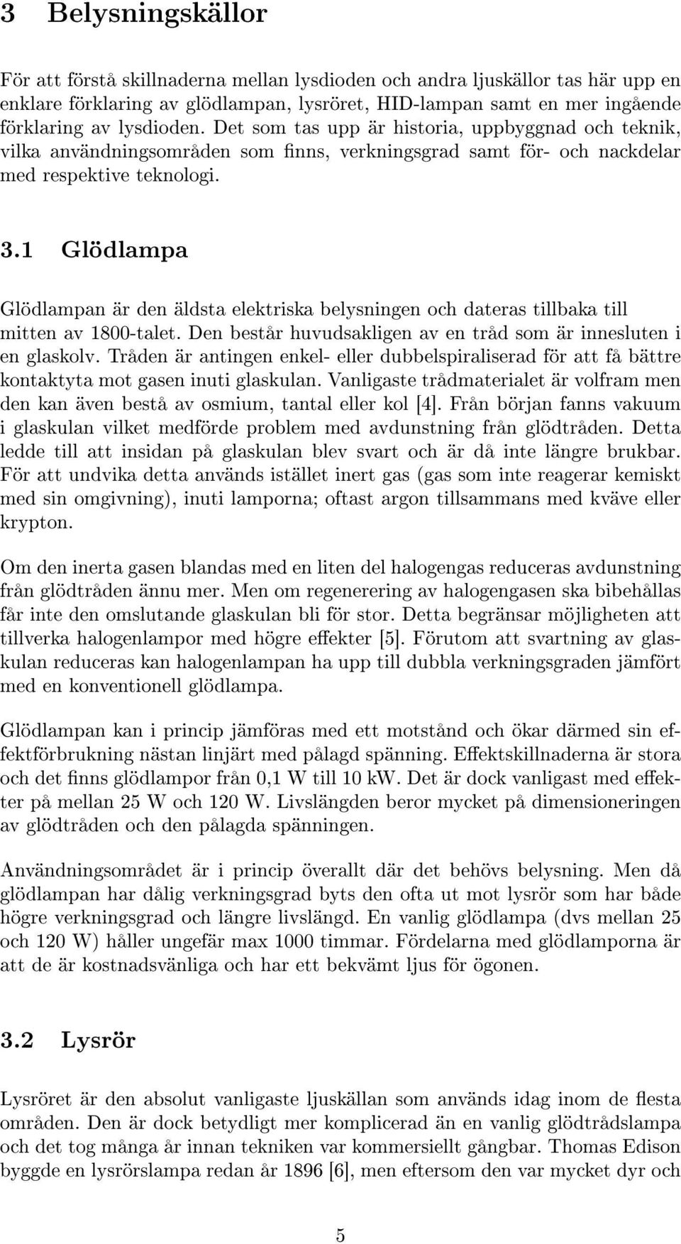 1 Glödlampa Glödlampan är den äldsta elektriska belysningen och dateras tillbaka till mitten av 1800-talet. Den består huvudsakligen av en tråd som är innesluten i en glaskolv.