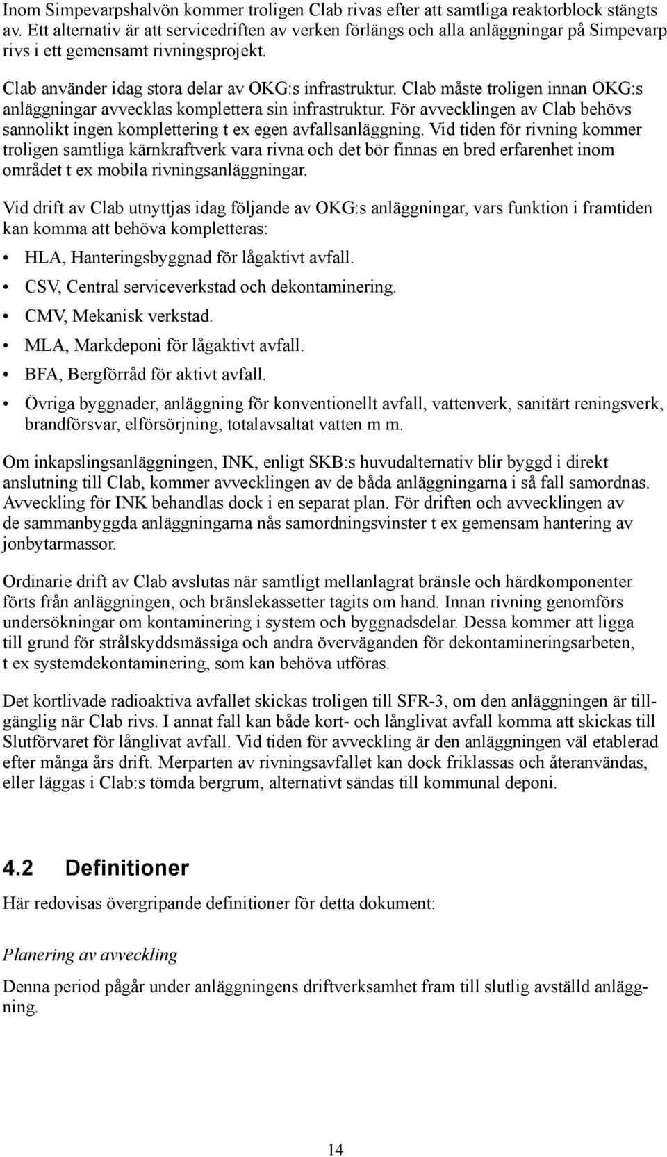 Clab måste troligen innan OKG:s anläggningar avvecklas komplettera sin infrastruktur. För avvecklingen av Clab behövs sannolikt ingen komplettering t ex egen avfallsanläggning.