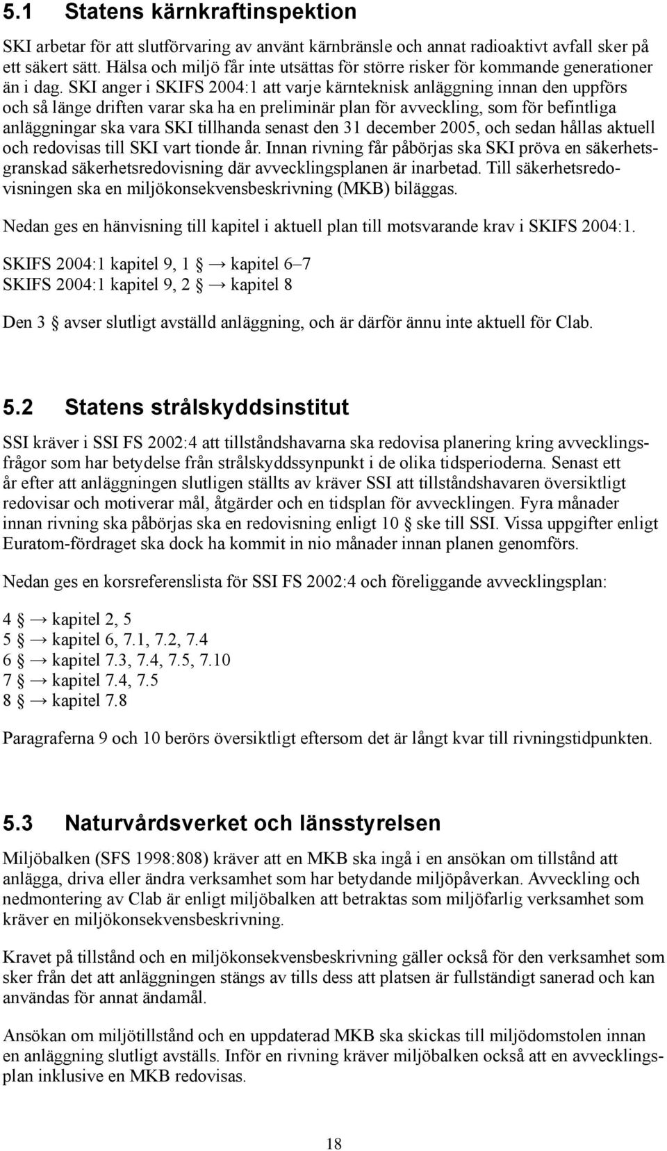 SKI anger i SKIFS 2004:1 att varje kärnteknisk anläggning innan den uppförs och så länge driften varar ska ha en preliminär plan för avveckling, som för befintliga anläggningar ska vara SKI tillhanda