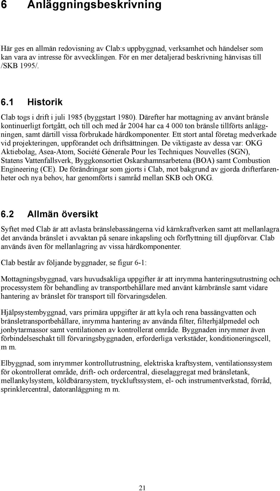 Därefter har mottagning av använt bränsle kontinuerligt fortgått, och till och med år 2004 har ca 4 000 ton bränsle tillförts anläggningen, samt därtill vissa förbrukade härdkomponenter.