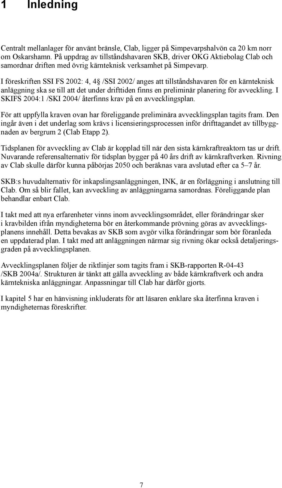 I föreskriften SSI FS 2002: 4, 4 /SSI 2002/ anges att tillståndshavaren för en kärnteknisk anläggning ska se till att det under drifttiden finns en preliminär planering för avveckling.