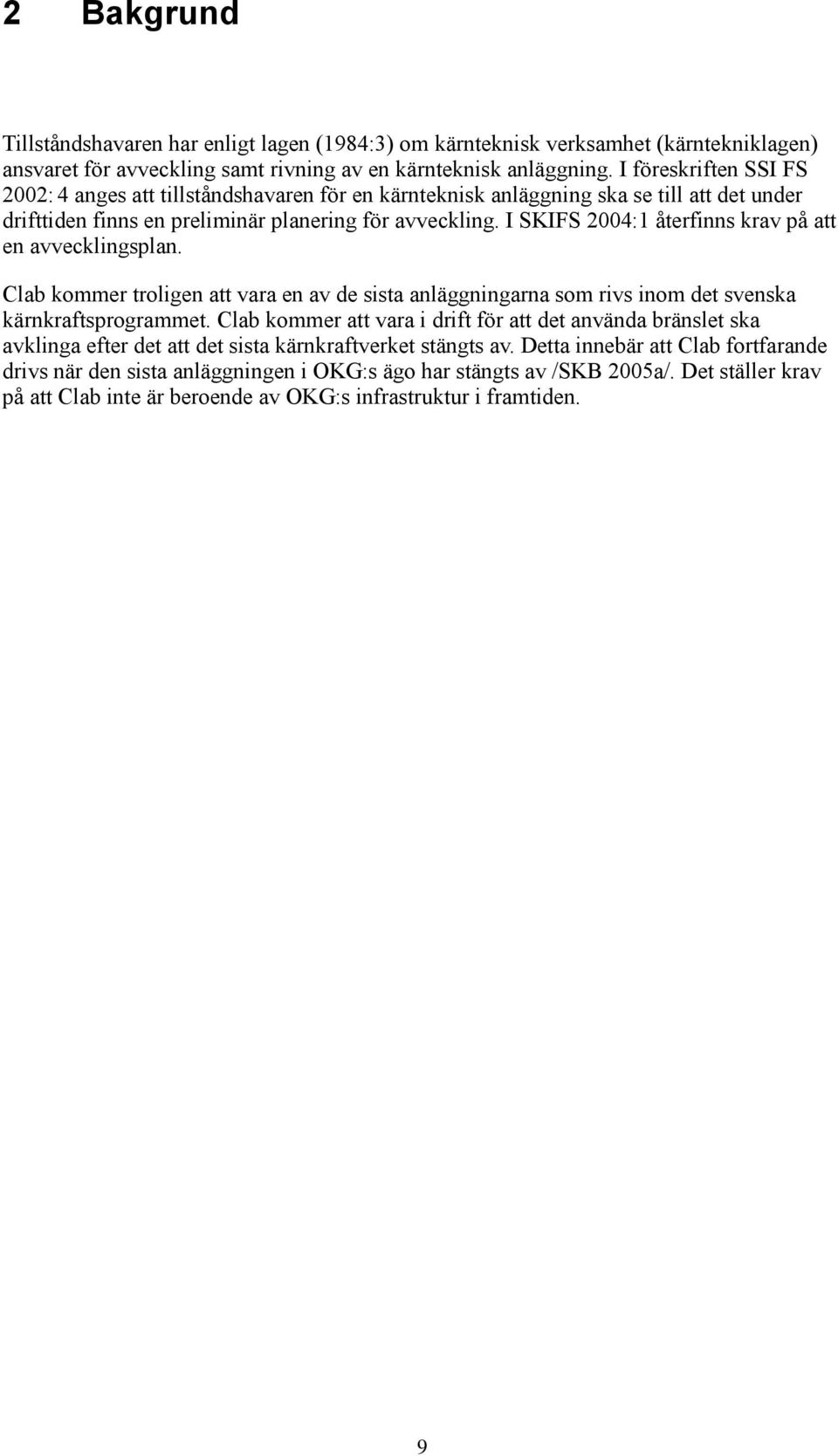 I SKIFS 2004:1 återfinns krav på att en avvecklingsplan. Clab kommer troligen att vara en av de sista anläggningarna som rivs inom det svenska kärnkraftsprogrammet.