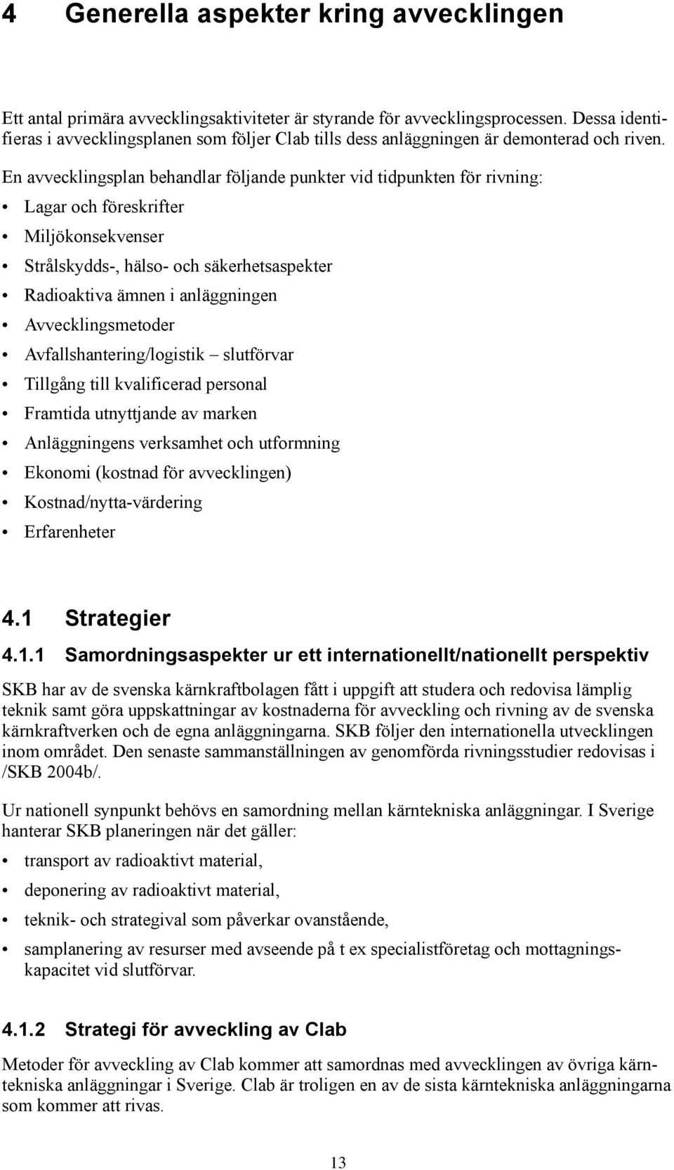 En avvecklingsplan behandlar följande punkter vid tidpunkten för rivning: Lagar och föreskrifter Miljökonsekvenser Strålskydds-, hälso- och säkerhetsaspekter Radioaktiva ämnen i anläggningen