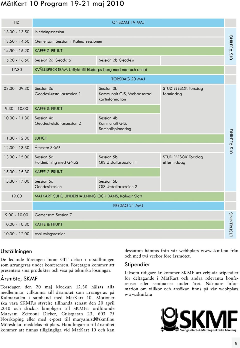 30 Session 4a Geodesi-utställarsession 2 11.30-12.30 LUNCH 12.30-13.30 Årsmöte SKMF 13.30-15.00 Session 5a Höjdmätning med GNSS 15.00-15.30 KAFFE & FRUKT 15.30-17.