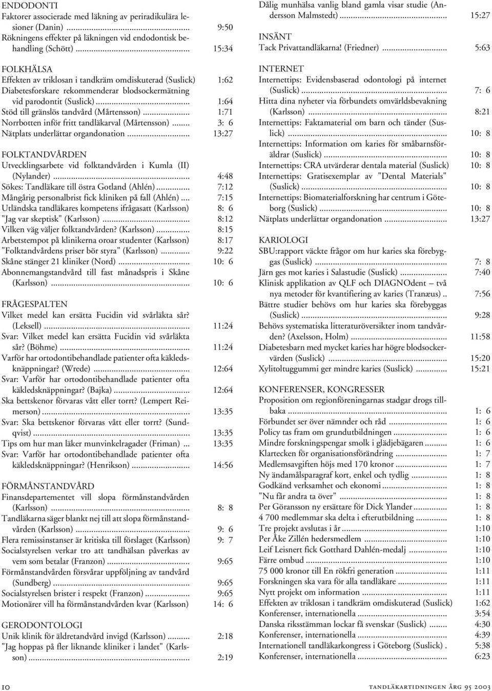 .. 1:64 Stöd till gränslös tandvård (Mårtensson)... 1:71 Norrbotten inför fritt tandläkarval (Mårtensson)... 3: 6 Nätplats underlättar organdonation.