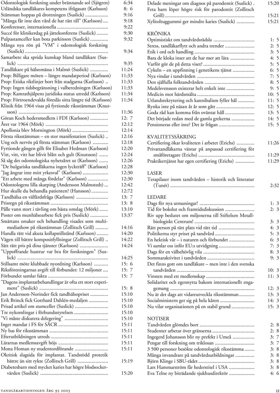 .. 9:30 Pulpastamceller kan bota parkinson (Suslick)... 9:32 Många nya rön på "VM" i odontologisk forskning (Suslick)... 9:34 Samarbete ska sprida kunskap bland tandläkare (Suslick).