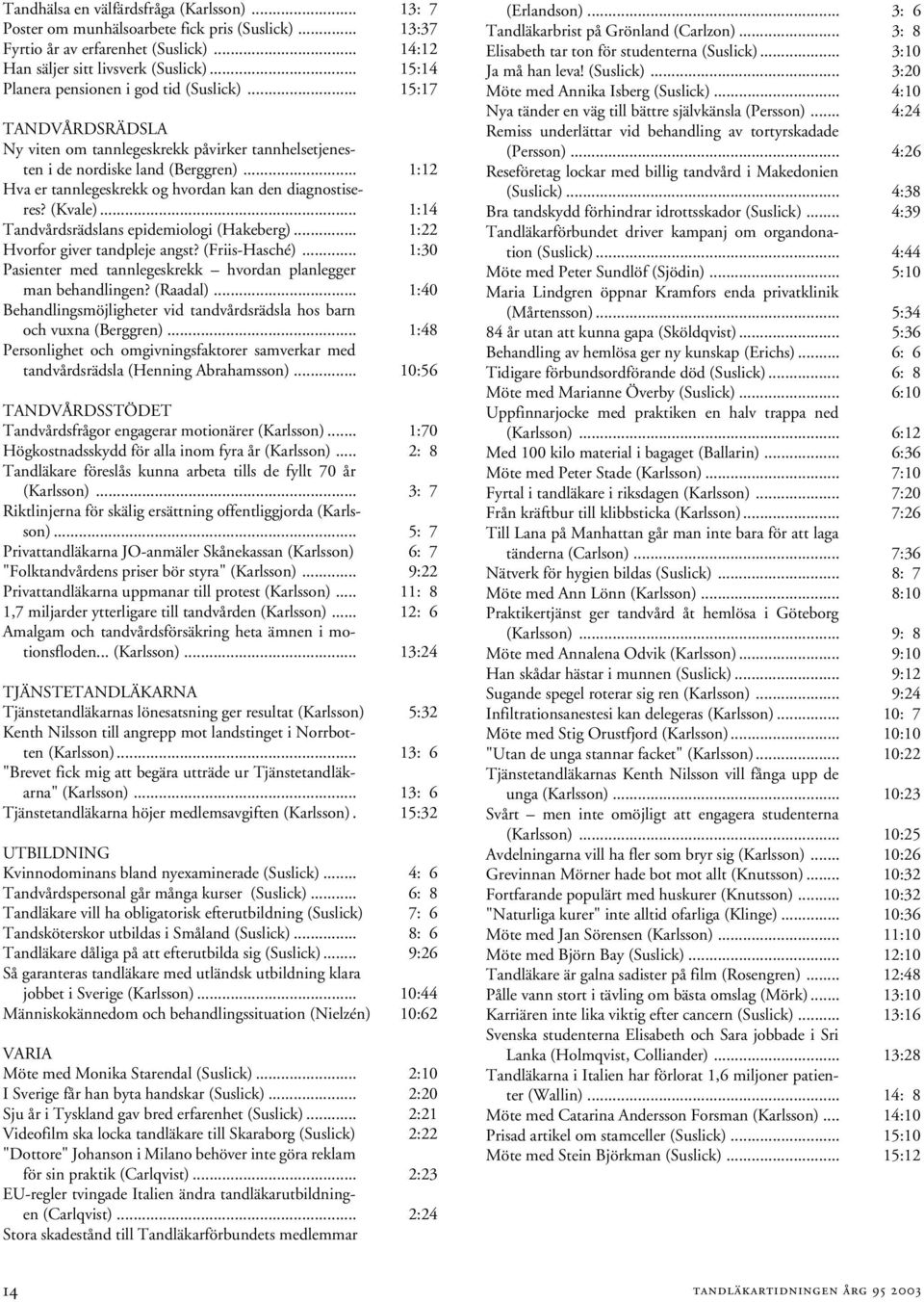 .. 1:12 Hva er tannlegeskrekk og hvordan kan den diagnostiseres? (Kvale)... 1:14 Tandvårdsrädslans epidemiologi (Hakeberg)... 1:22 Hvorfor giver tandpleje angst? (Friis-Hasché).