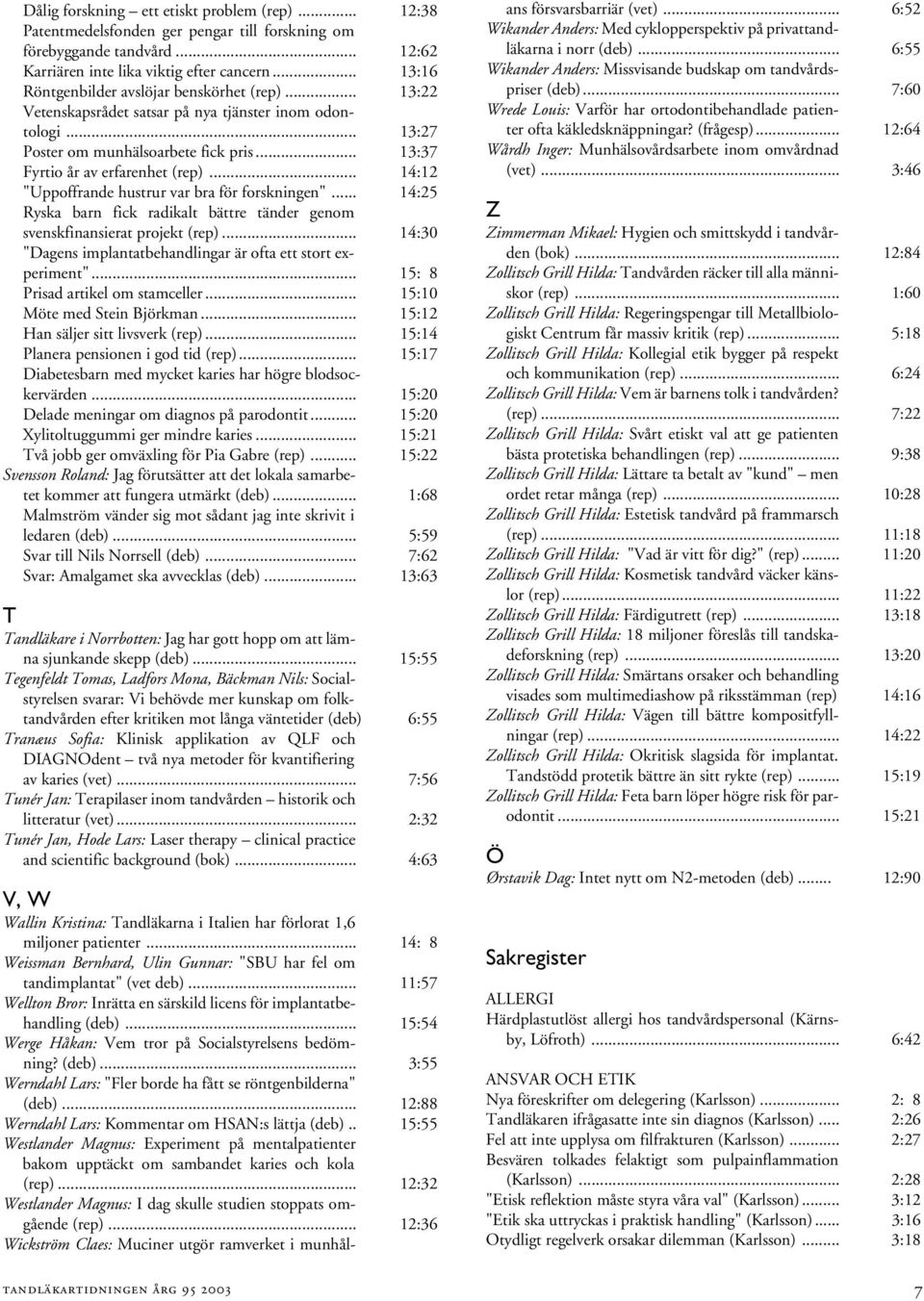 .. 14:12 "Uppoffrande hustrur var bra för forskningen"... 14:25 Ryska barn fick radikalt bättre tänder genom svenskfinansierat projekt (rep).