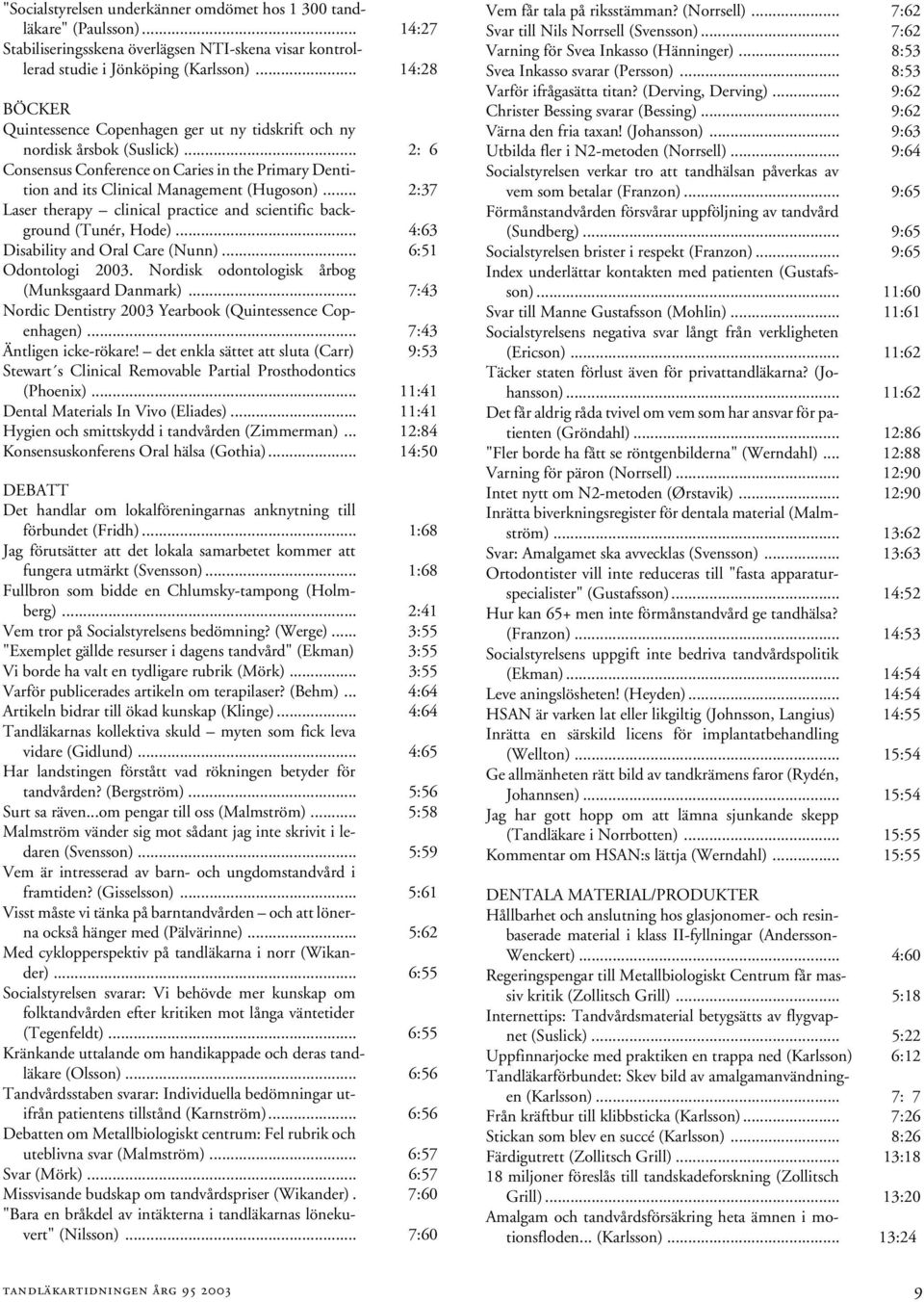 .. 2:37 Laser therapy clinical practice and scientific background (Tunér, Hode)... 4:63 Disability and Oral Care (Nunn)... 6:51 Odontologi 2003. Nordisk odontologisk årbog (Munksgaard Danmark).