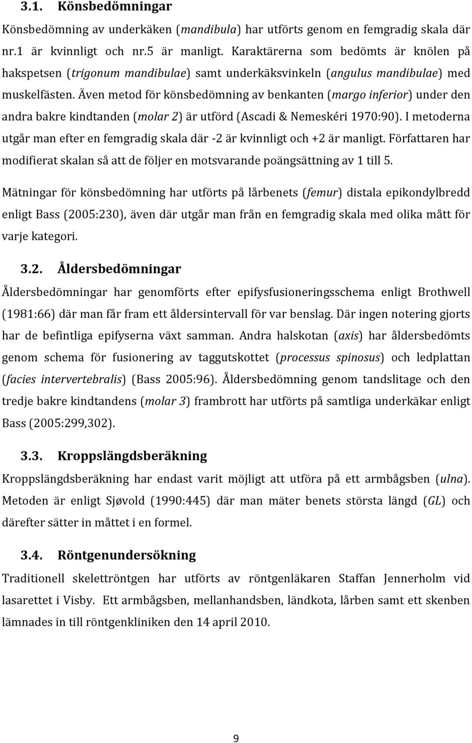 Även metod för könsbedömning av benkanten (margo inferior) under den andra bakre kindtanden (molar 2) är utförd (Ascadi & Nemeskéri 1970:90).