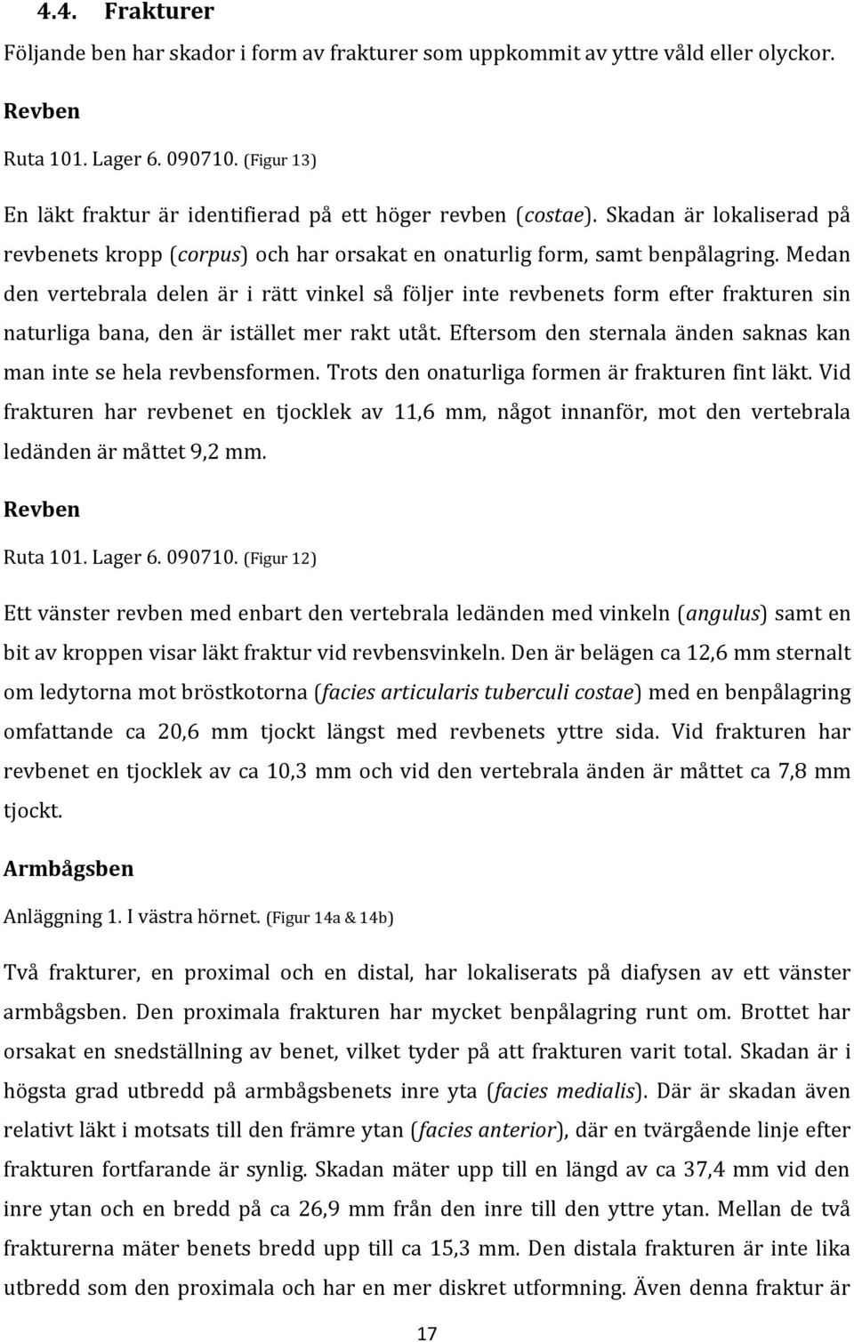 Medan den vertebrala delen är i rätt vinkel så följer inte revbenets form efter frakturen sin naturliga bana, den är istället mer rakt utåt.