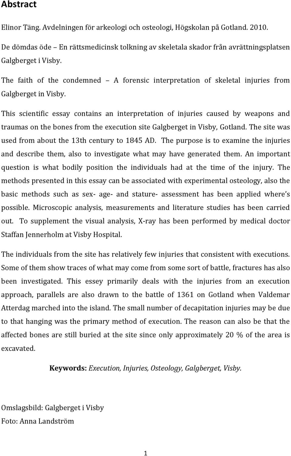 This scientific essay contains an interpretation of injuries caused by weapons and traumas on the bones from the execution site Galgberget in Visby, Gotland.