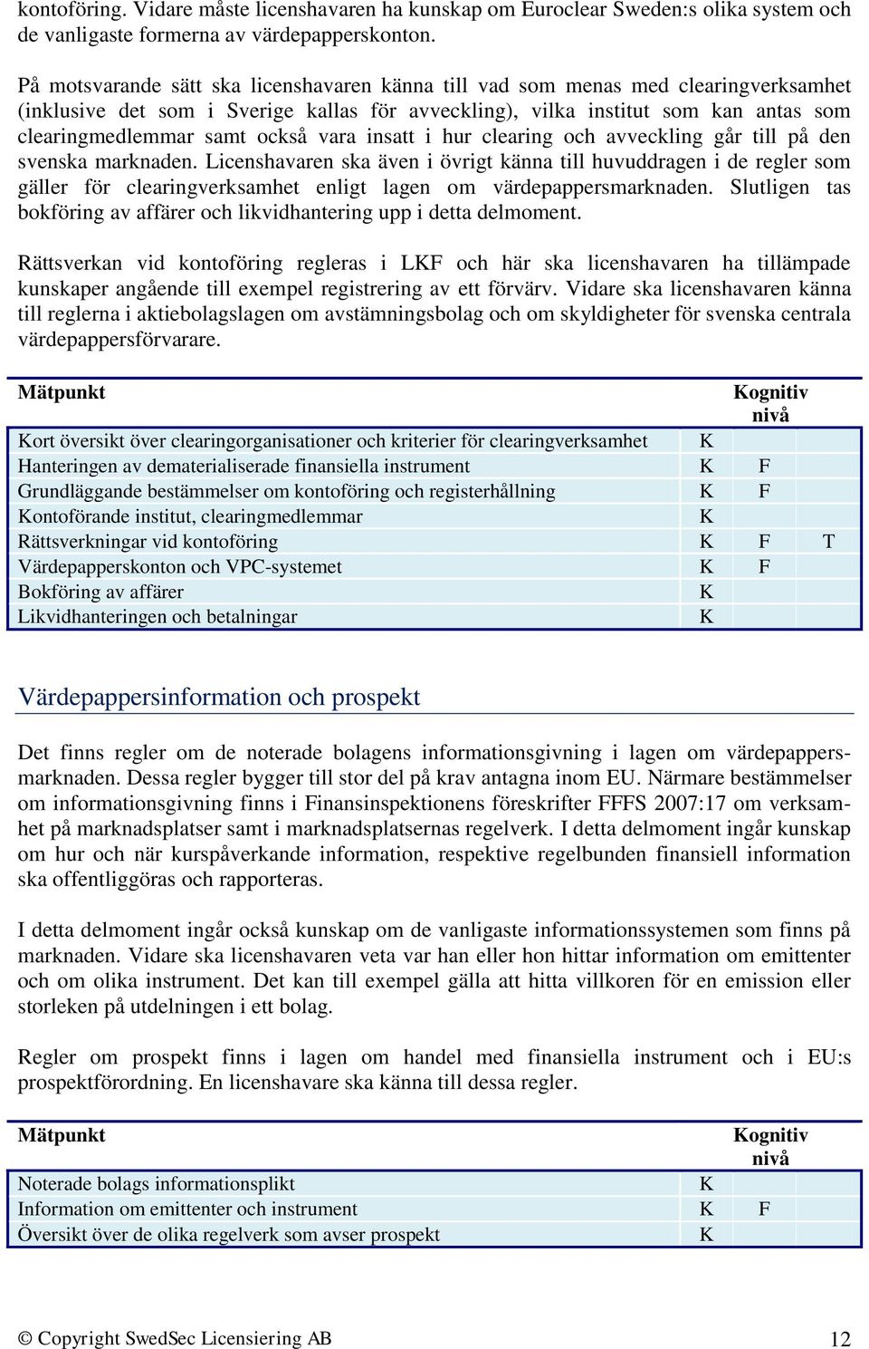 också vara insatt i hur clearing och avveckling går till på den svenska marknaden.