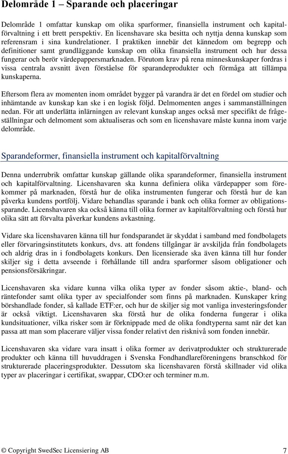 I praktiken innebär det kännedom om begrepp och definitioner samt grundläggande kunskap om olika finansiella instrument och hur dessa fungerar och berör värdepappersmarknaden.