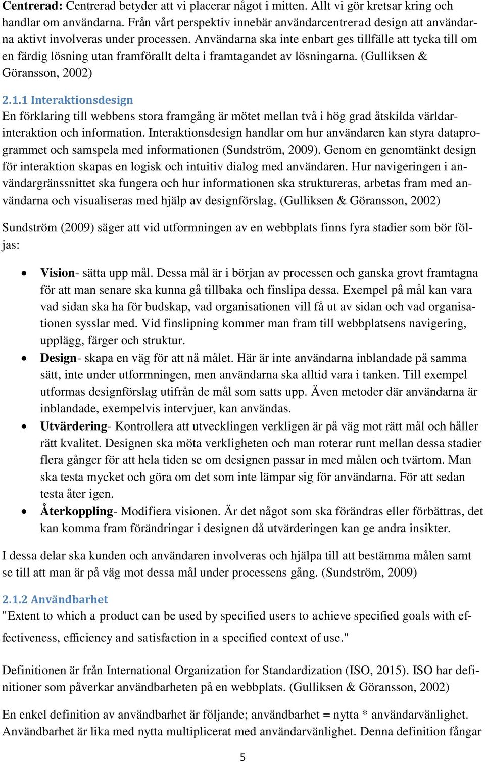 Användarna ska inte enbart ges tillfälle att tycka till om en färdig lösning utan framförallt delta i framtagandet av lösningarna. (Gulliksen & Göransson, 2002) 2.1.