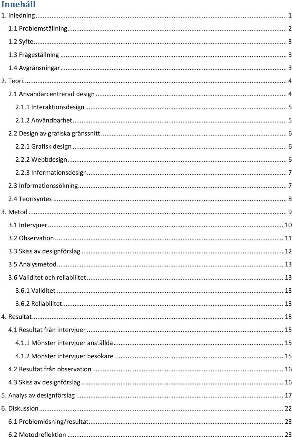 1 Intervjuer... 10 3.2 Observation... 11 3.3 Skiss av designförslag... 12 3.5 Analysmetod... 13 3.6 Validitet och reliabilitet... 13 3.6.1 Validitet... 13 3.6.2 Reliabilitet... 13 4. Resultat... 15 4.