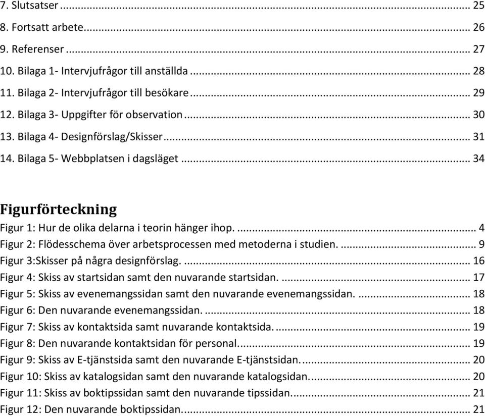 ... 4 Figur 2: Flödesschema över arbetsprocessen med metoderna i studien.... 9 Figur 3:Skisser på några designförslag.... 16 Figur 4: Skiss av startsidan samt den nuvarande startsidan.