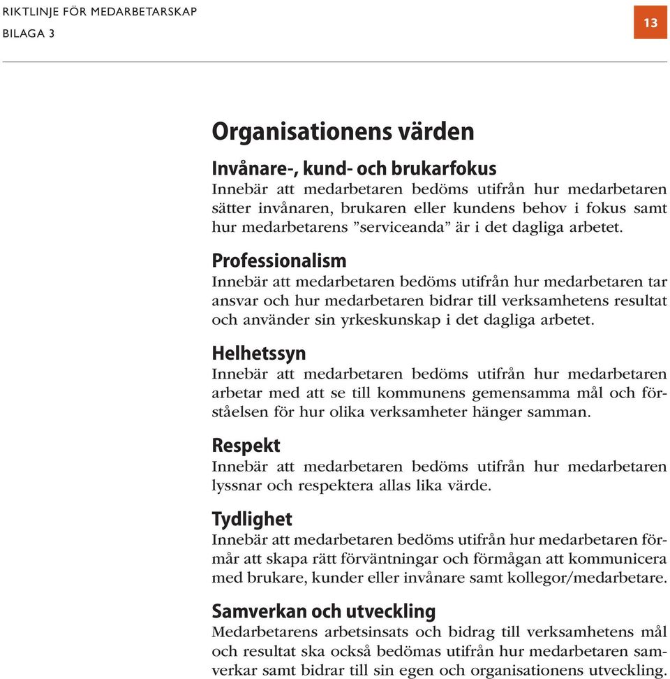 Professionalism Innebär att medarbetaren bedöms utifrån hur medarbetaren tar ansvar och hur medarbetaren bidrar till verksamhetens resultat och använder sin yrkeskunskap i det dagliga arbetet.