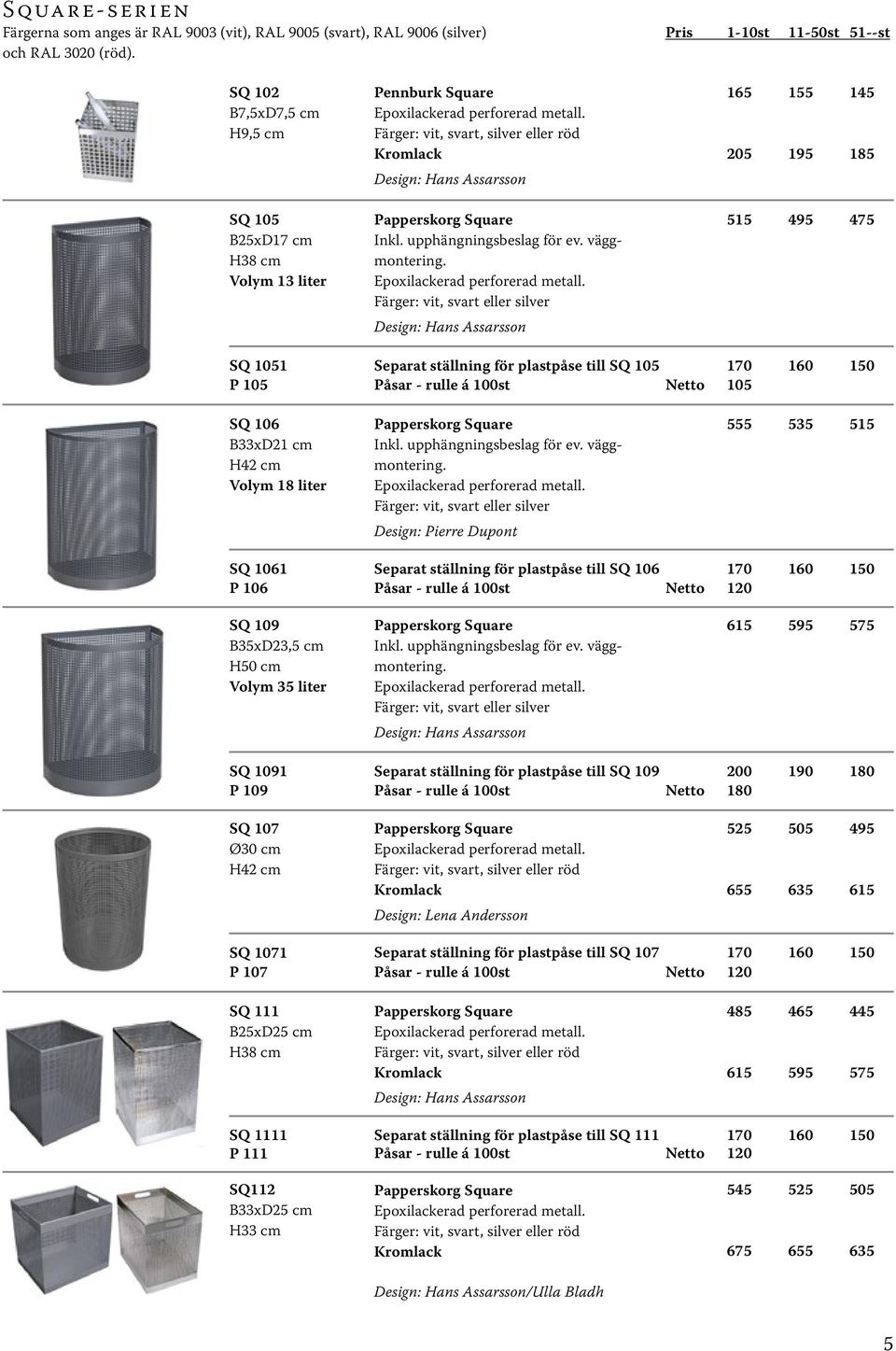 Färger: vit, svart eller silver 165 155 145 25 195 185 515 495 475 SQ 151 P 15 Separat ställning för plastpåse till SQ 15 17 16 15 Påsar - rulle á 1st Netto 15 SQ 16 B33xD21 cm H42 cm Volym 18 liter