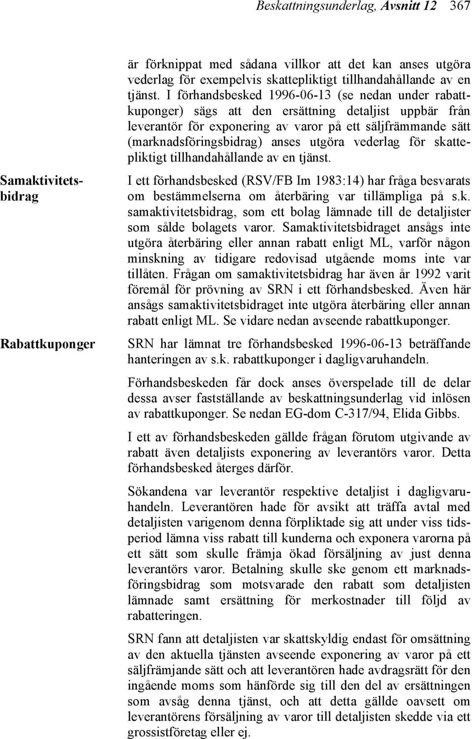 utgöra vederlag för skattepliktigt tillhandahållande av en tjänst. I ett förhandsbesked (RSV/FB Im 1983:14) har fråga besvarats om bestämmelserna om återbäring var tillämpliga på s.k. samaktivitetsbidrag, som ett bolag lämnade till de detaljister som sålde bolagets varor.