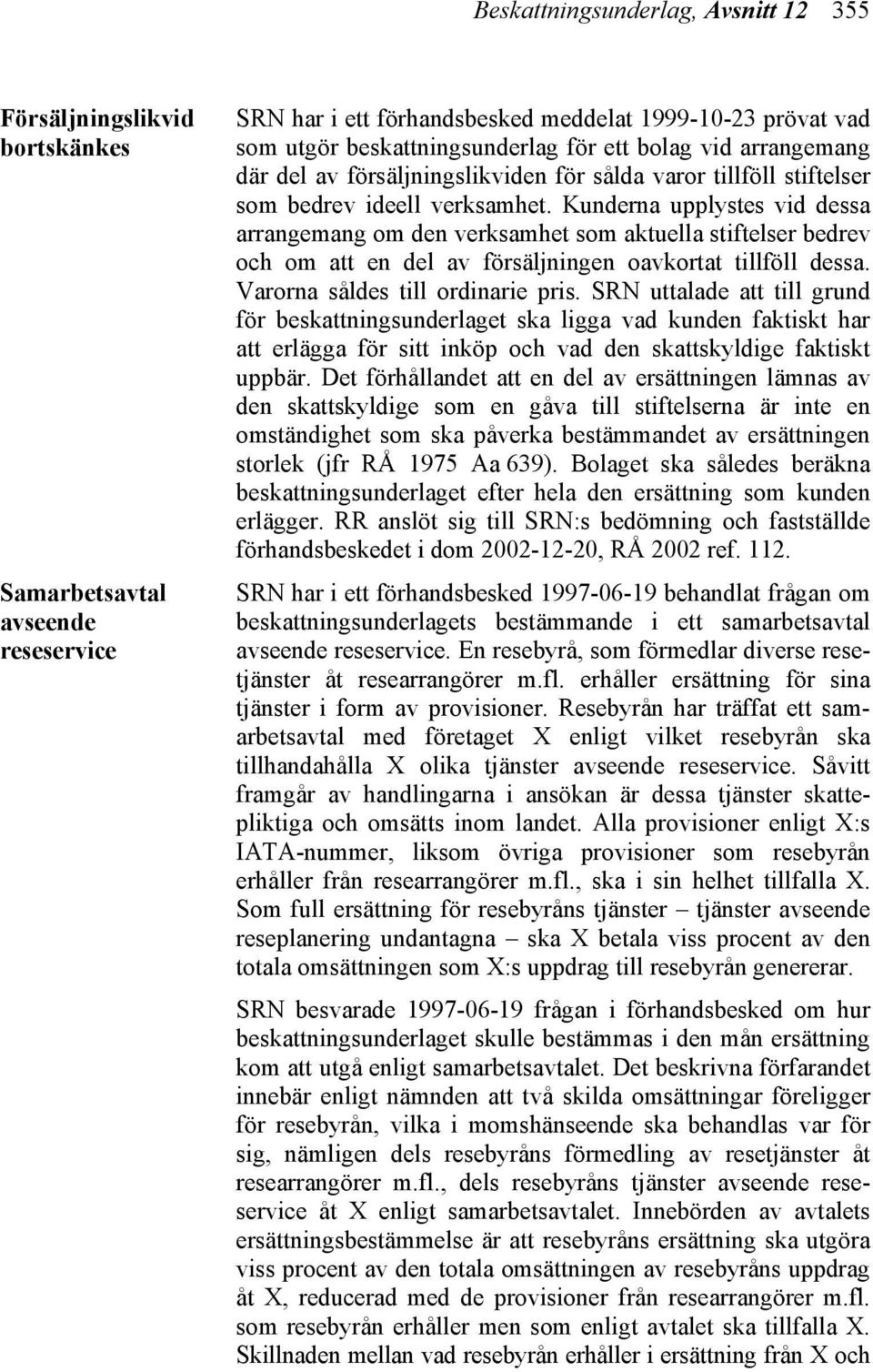 Kunderna upplystes vid dessa arrangemang om den verksamhet som aktuella stiftelser bedrev och om att en del av försäljningen oavkortat tillföll dessa. Varorna såldes till ordinarie pris.