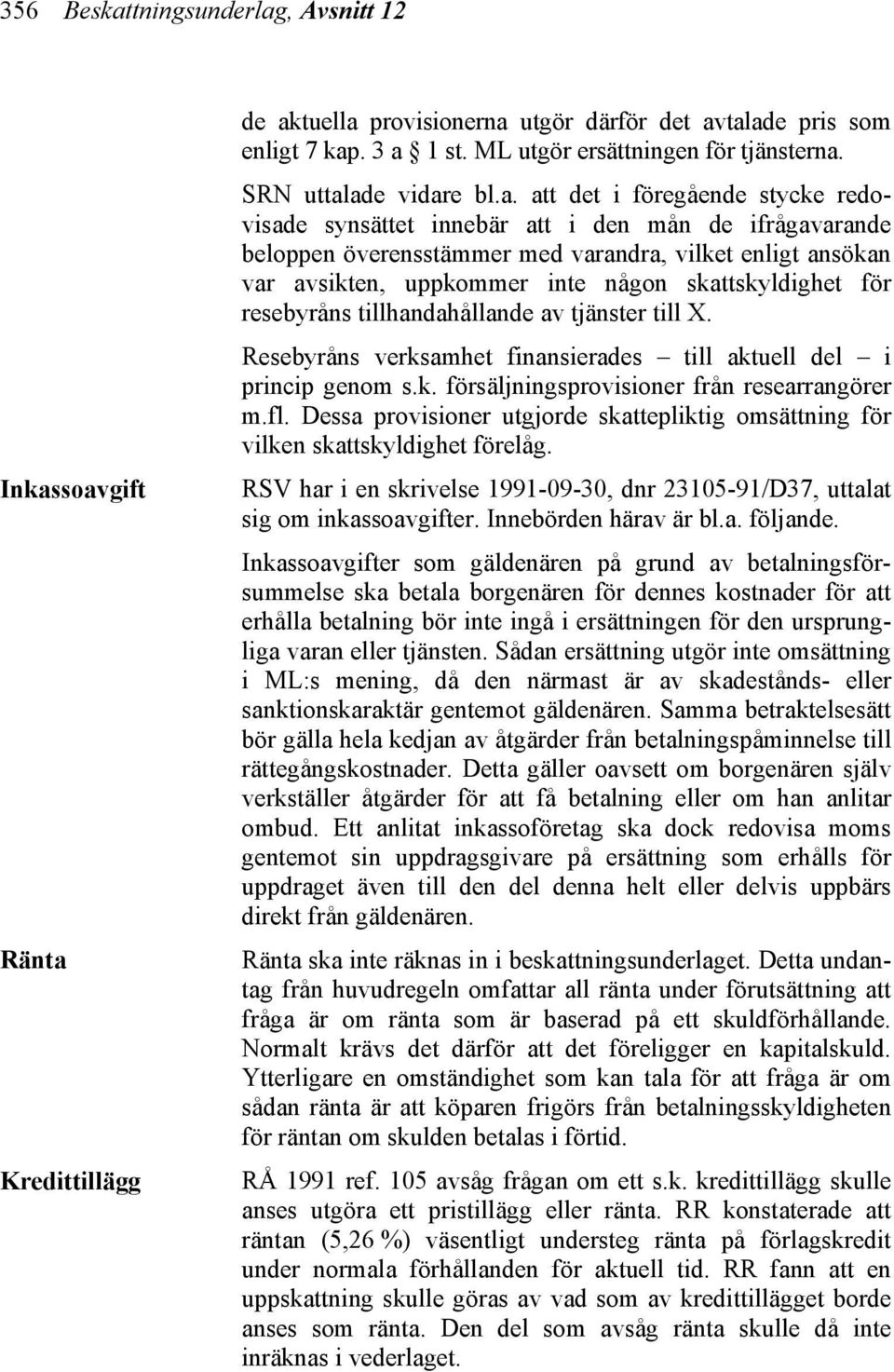 ade vidare bl.a. att det i föregående stycke redovisade synsättet innebär att i den mån de ifrågavarande beloppen överensstämmer med varandra, vilket enligt ansökan var avsikten, uppkommer inte någon