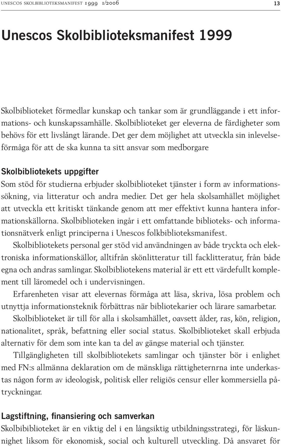 Det ger dem möj lighet att utveckla sin inlevelseförmåga för att de ska kunna ta sitt ansvar som medborgare Skolbibliotekets uppgifter Som stöd för studierna erbjuder skolbiblioteket tjänster i form