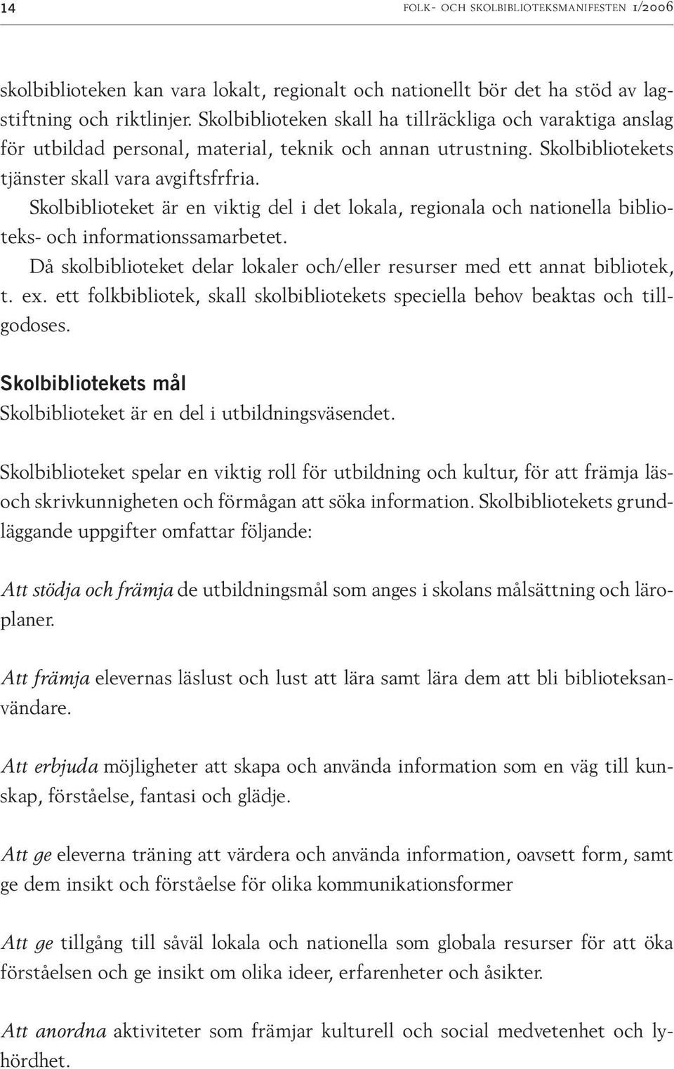 Skolbiblioteket är en viktig del i det lokala, regionala och nationella biblioteks- och informationssamarbetet. Då skolbiblioteket delar lokaler och/eller resurser med ett annat bib liotek, t. ex.