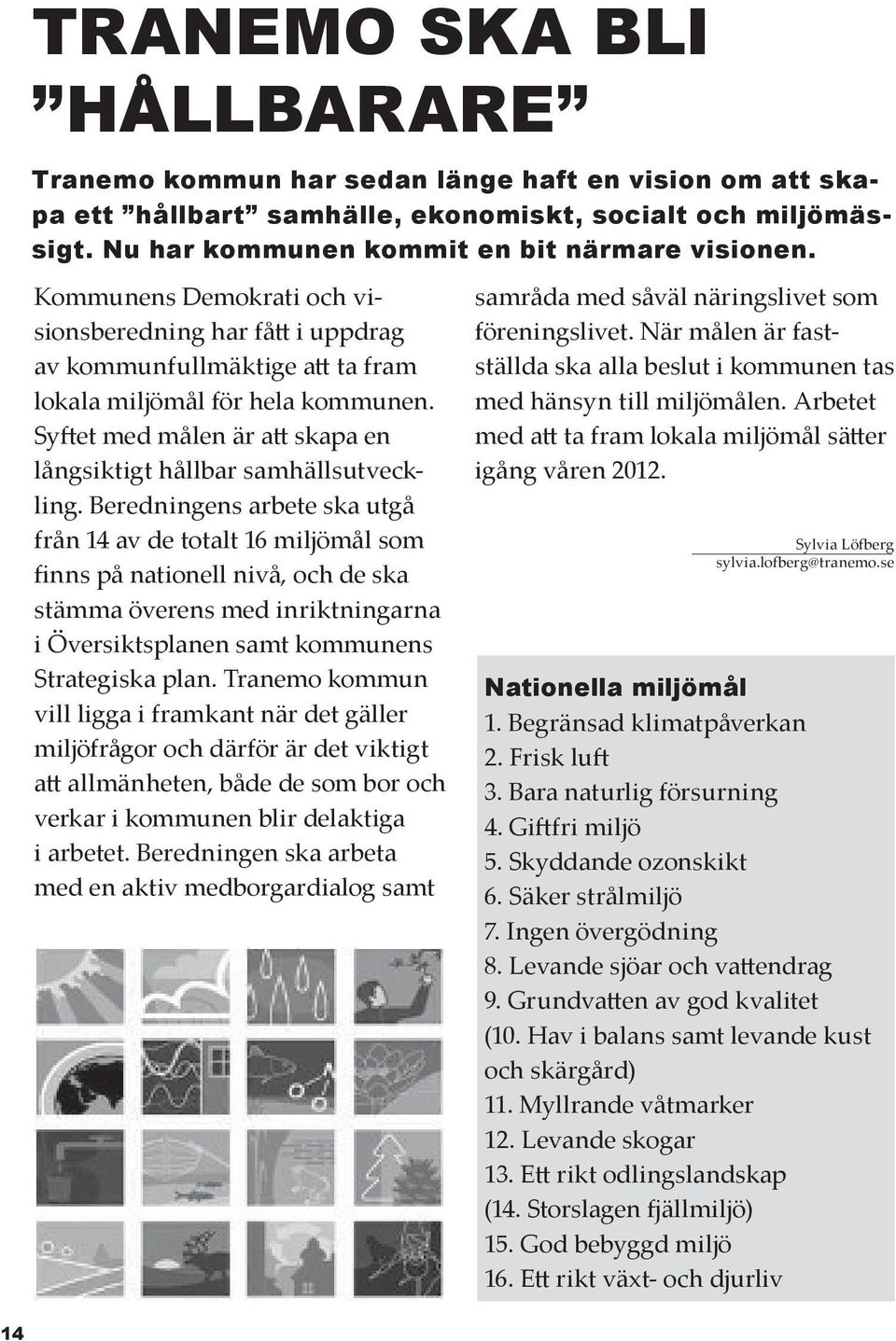 Beredningens arbete ska utgå från 14 av de totalt 16 miljömål som finns på nationell nivå, och de ska stämma överens med inriktningarna i Översiktsplanen samt kommunens Strategiska plan.