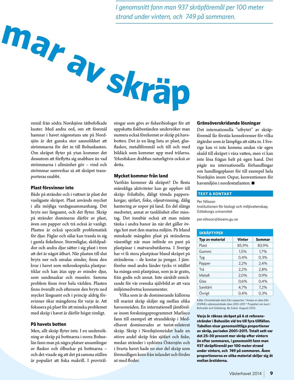 Om skräpet flyter på ytan kommer det dessutom att förflytta sig snabbare än vad strömmarna i allmänhet gör vind och strömmar samverkar så att skräpet transporteras snabbt.