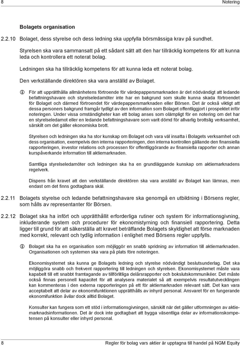 Ledningen ska ha tillräcklig kompetens för att kunna leda ett noterat bolag. Den verkställande direktören ska vara anställd av Bolaget.