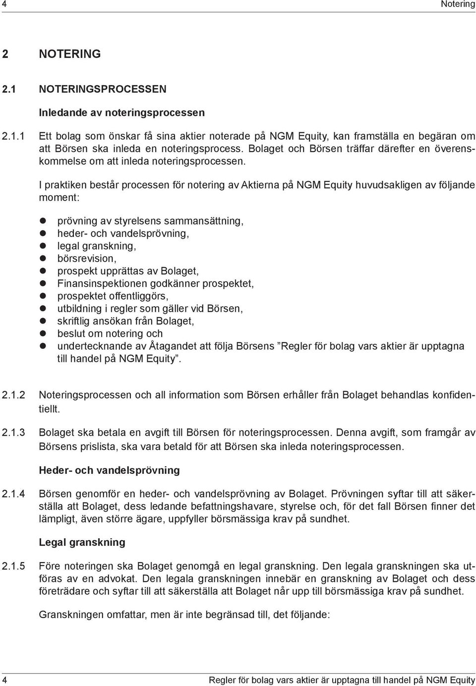 I praktiken består processen för notering av Aktierna på NGM Equity huvudsakligen av följande moment: z prövning av styrelsens sammansättning, z heder- och vandelsprövning, z legal granskning, z