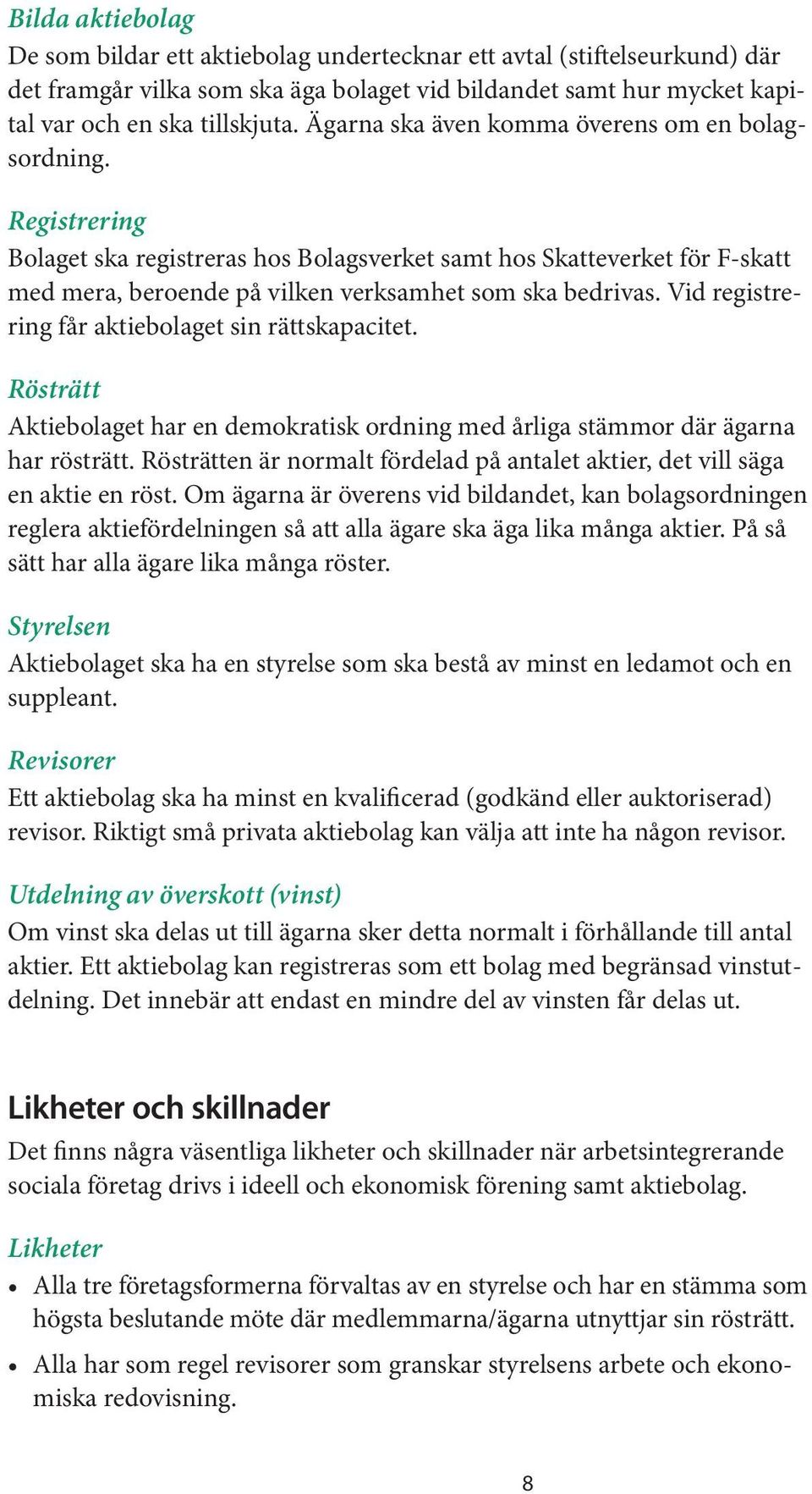 Vid registrering får aktiebolaget sin rättskapacitet. Rösträtt Aktiebolaget har en demokratisk ordning med årliga stämmor där ägarna har rösträtt.