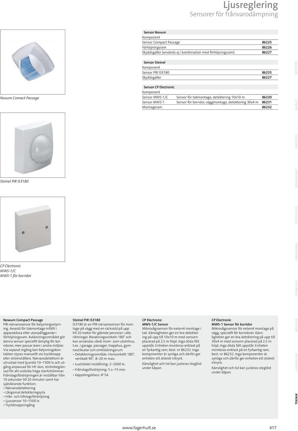 takmontage, detektering 10x10 m 86230 Sensor MWS-1 Sensor för korridor, väggmontage, detektering 30x4 m 86231 Montageram 86232 Nowum Compact Passage PIR-närvarosensor för belysningsstyrning.