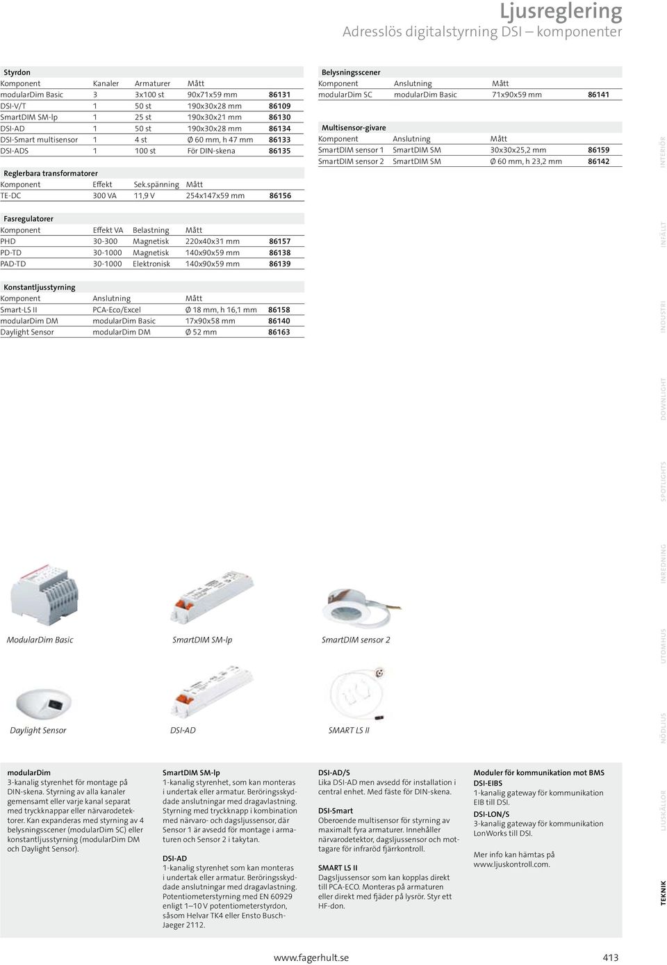 spänning Mått TE-DC 300 VA 11,9 V 254x147x59 mm 86156 Fasregulatorer Komponent Effekt VA Belastning Mått PHD 30-300 Magnetisk 220x40x31 mm 86157 PD-TD 30-1000 Magnetisk 140x90x59 mm 86138 PAD-TD