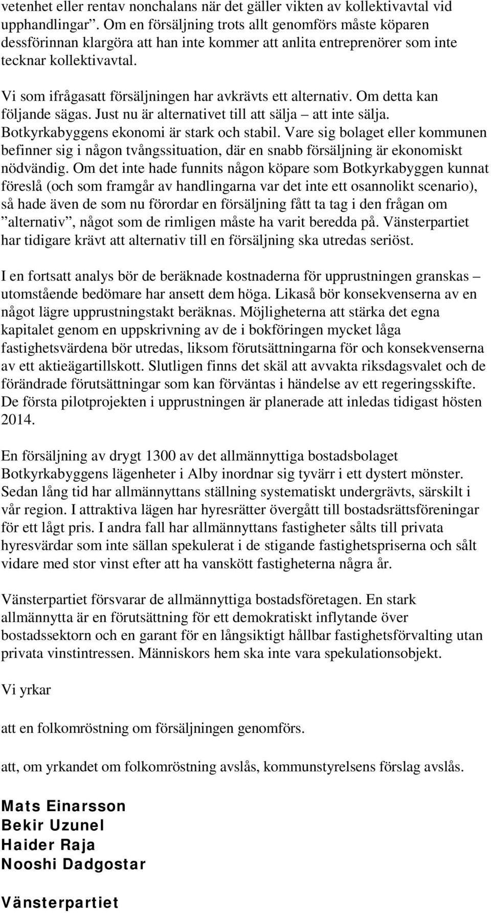 Vi som ifrågasatt försäljningen har avkrävts ett alternativ. Om detta kan följande sägas. Just nu är alternativet till att sälja att inte sälja. Botkyrkabyggens ekonomi är stark och stabil.