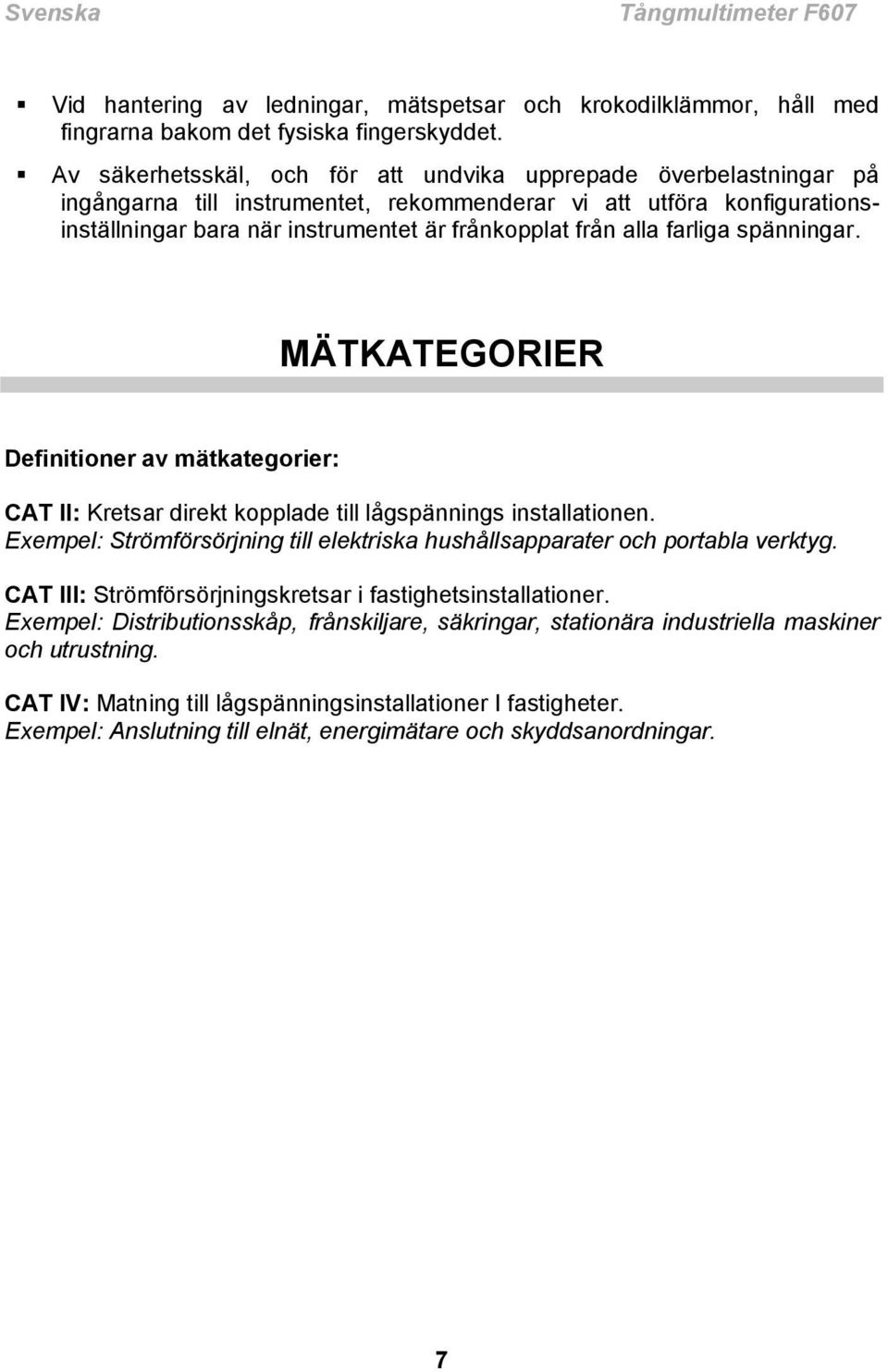 alla farliga spänningar. MÄTKATEGORIER Definitioner av mätkategorier: CAT II: Kretsar direkt kopplade till lågspännings installationen.